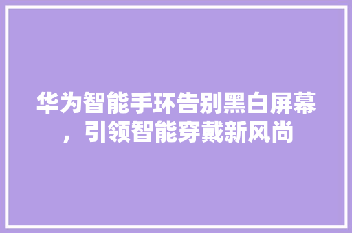 华为智能手环告别黑白屏幕，引领智能穿戴新风尚  第1张