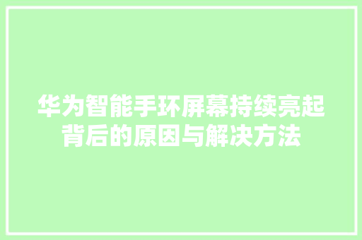 华为智能手环屏幕持续亮起背后的原因与解决方法