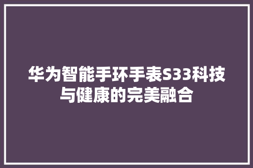 华为智能手环手表S33科技与健康的完美融合