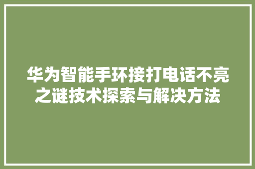 华为智能手环接打电话不亮之谜技术探索与解决方法  第1张