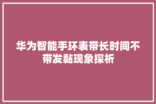 华为智能手环表带长时间不带发黏现象探析