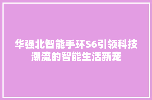 华强北智能手环S6引领科技潮流的智能生活新宠