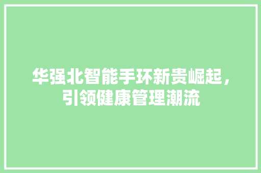 华强北智能手环新贵崛起，引领健康管理潮流