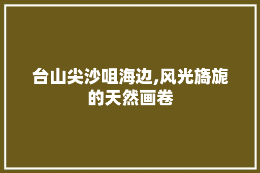 台山尖沙咀海边,风光旖旎的天然画卷