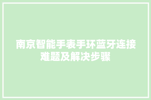 南京智能手表手环蓝牙连接难题及解决步骤