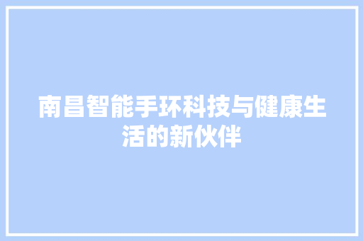 南昌智能手环科技与健康生活的新伙伴