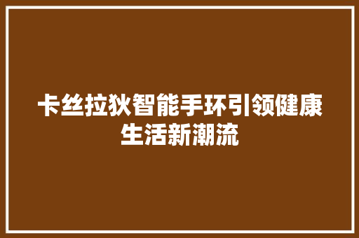 卡丝拉狄智能手环引领健康生活新潮流