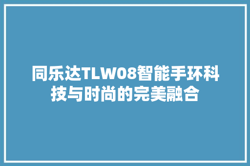 同乐达TLW08智能手环科技与时尚的完美融合