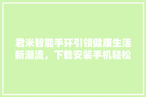 君米智能手环引领健康生活新潮流，下载安装手机轻松上手