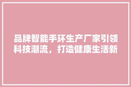 品牌智能手环生产厂家引领科技潮流，打造健康生活新选择