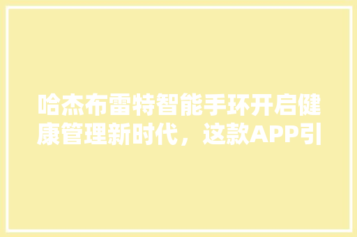 哈杰布雷特智能手环开启健康管理新时代，这款APP引领潮流