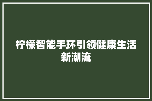 柠檬智能手环引领健康生活新潮流