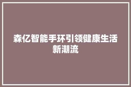 森亿智能手环引领健康生活新潮流