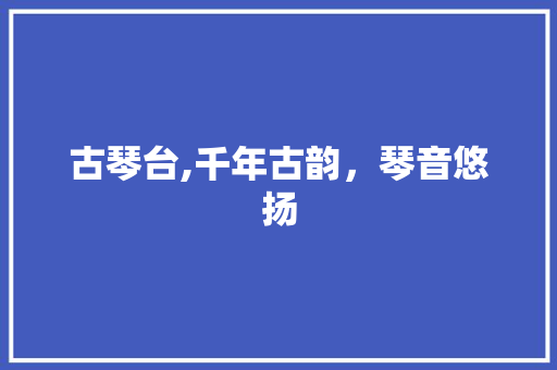 古琴台,千年古韵，琴音悠扬