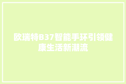 欧瑞特B37智能手环引领健康生活新潮流