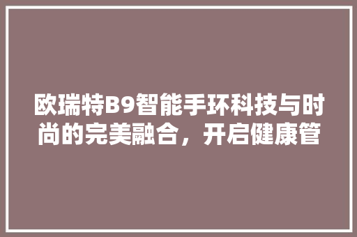 欧瑞特B9智能手环科技与时尚的完美融合，开启健康管理新篇章