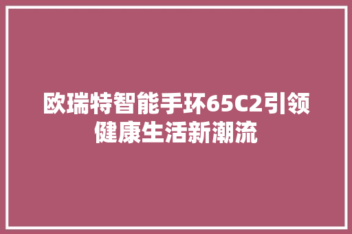 欧瑞特智能手环65C2引领健康生活新潮流