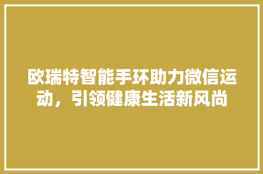 欧瑞特智能手环助力微信运动，引领健康生活新风尚