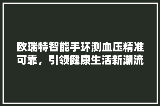 欧瑞特智能手环测血压精准可靠，引领健康生活新潮流