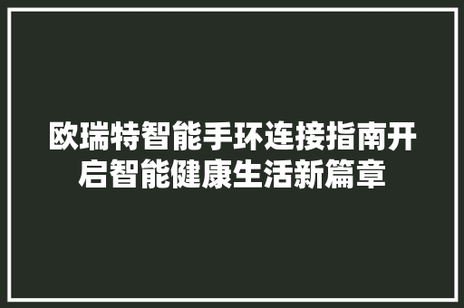 欧瑞特智能手环连接指南开启智能健康生活新篇章  第1张