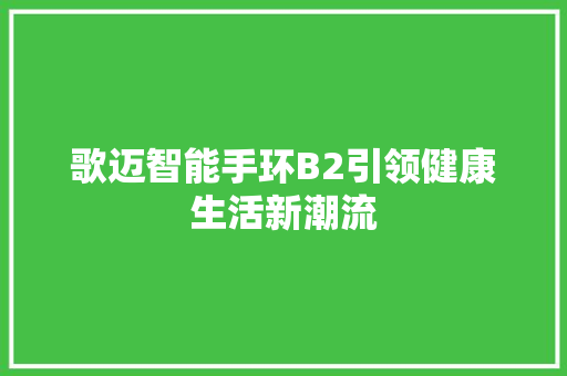 歌迈智能手环B2引领健康生活新潮流