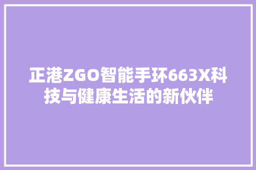 正港ZGO智能手环663X科技与健康生活的新伙伴