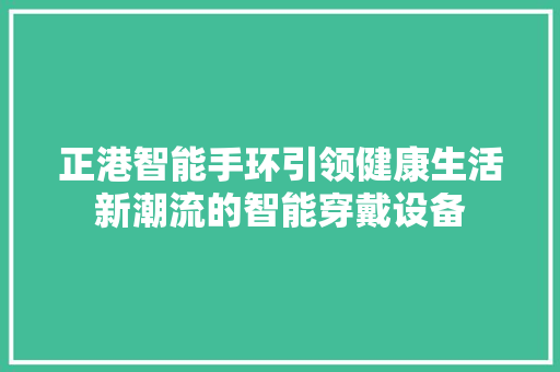 正港智能手环引领健康生活新潮流的智能穿戴设备  第1张