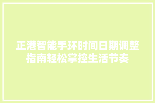 正港智能手环时间日期调整指南轻松掌控生活节奏