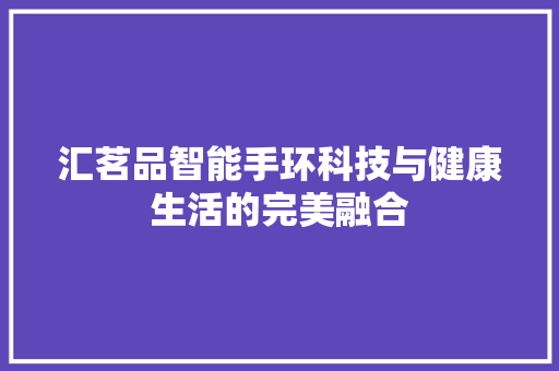 汇茗品智能手环科技与健康生活的完美融合  第1张