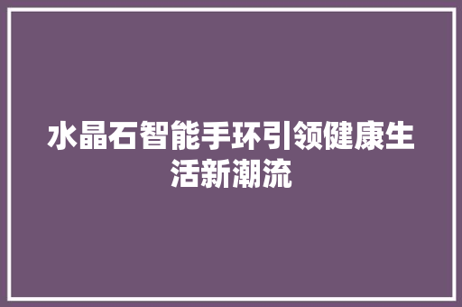 水晶石智能手环引领健康生活新潮流