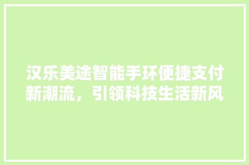 汉乐美途智能手环便捷支付新潮流，引领科技生活新风尚