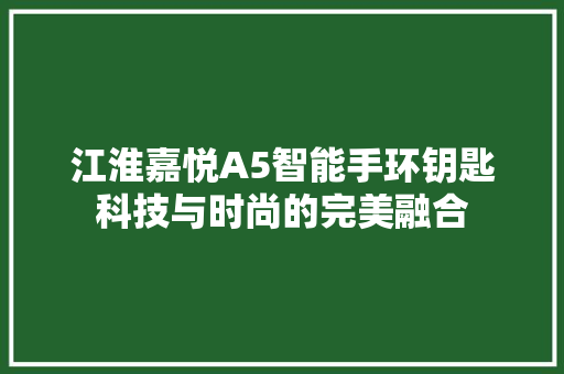 江淮嘉悦A5智能手环钥匙科技与时尚的完美融合