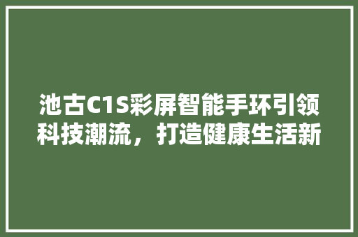 池古C1S彩屏智能手环引领科技潮流，打造健康生活新风尚