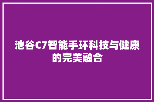 池谷C7智能手环科技与健康的完美融合