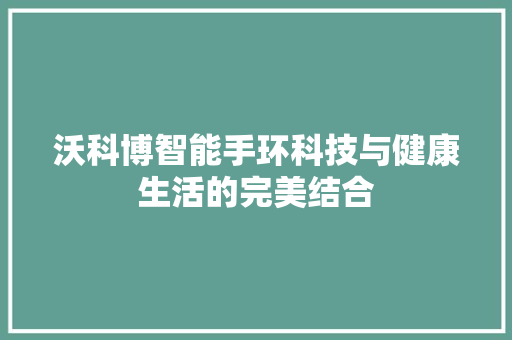 沃科博智能手环科技与健康生活的完美结合