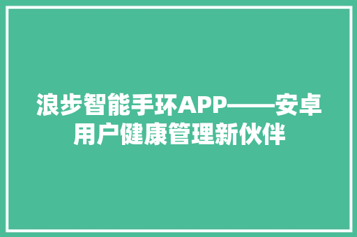 浪步智能手环APP——安卓用户健康管理新伙伴  第1张