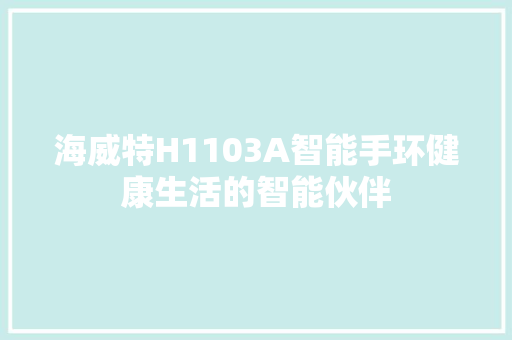 海威特H1103A智能手环健康生活的智能伙伴