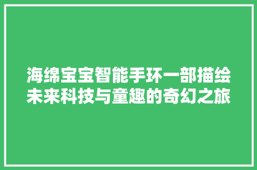 海绵宝宝智能手环一部描绘未来科技与童趣的奇幻之旅  第1张