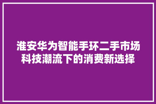 淮安华为智能手环二手市场科技潮流下的消费新选择