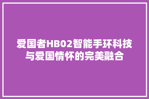 爱国者HB02智能手环科技与爱国情怀的完美融合