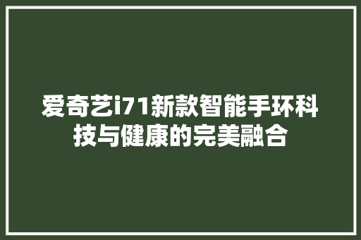 爱奇艺i71新款智能手环科技与健康的完美融合