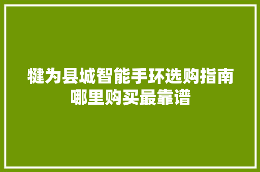 犍为县城智能手环选购指南哪里购买最靠谱  第1张