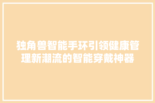 独角兽智能手环引领健康管理新潮流的智能穿戴神器