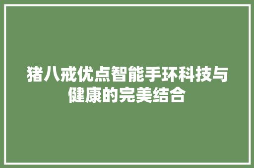 猪八戒优点智能手环科技与健康的完美结合