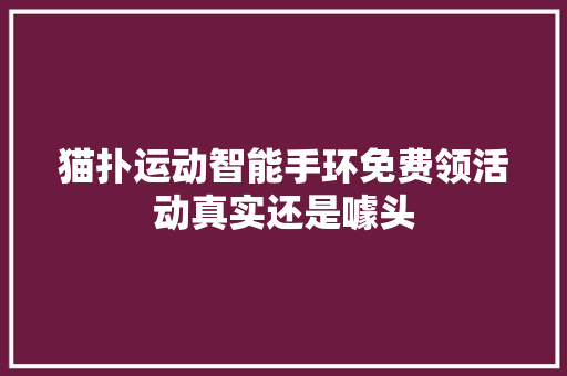 猫扑运动智能手环免费领活动真实还是噱头