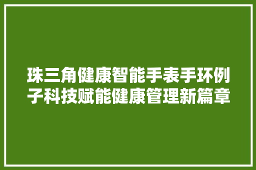 珠三角健康智能手表手环例子科技赋能健康管理新篇章  第1张