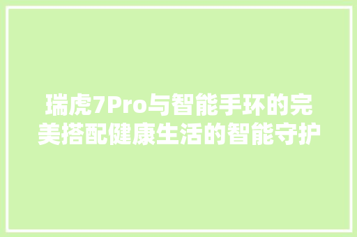 瑞虎7Pro与智能手环的完美搭配健康生活的智能守护