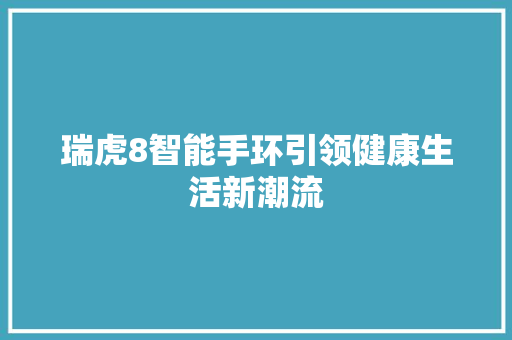 瑞虎8智能手环引领健康生活新潮流