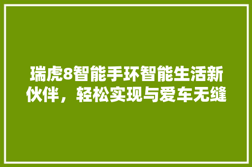 瑞虎8智能手环智能生活新伙伴，轻松实现与爱车无缝连接