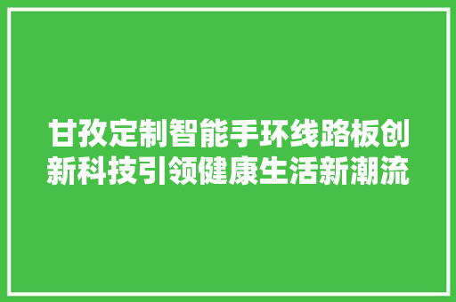 甘孜定制智能手环线路板创新科技引领健康生活新潮流